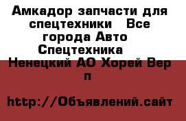 Амкадор запчасти для спецтехники - Все города Авто » Спецтехника   . Ненецкий АО,Хорей-Вер п.